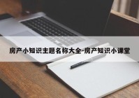 房产小知识主题名称大全-房产知识小课堂