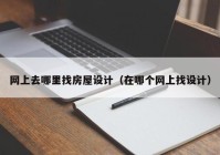 网上去哪里找房屋设计（在哪个网上找设计）