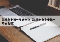 装修多少钱一平方全包（装修全包多少钱一个平方合适）