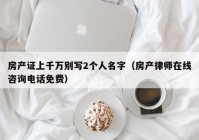 房产证上千万别写2个人名字（房产律师在线咨询电话免费）