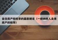 自住房产税税率的最新规定（一般纳税人自用房产的税率）