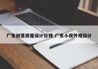 广东创意房屋设计价钱-广东小房外观设计