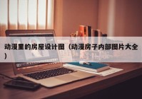 动漫里的房屋设计图（动漫房子内部图片大全）