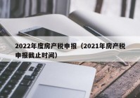 2022年度房产税申报（2021年房产税申报截止时间）