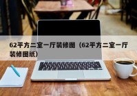 62平方二室一厅装修图（62平方二室一厅装修图纸）