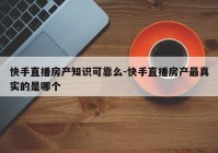 快手直播房产知识可靠么-快手直播房产最真实的是哪个