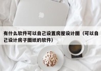 有什么软件可以自己设置房屋设计图（可以自己设计房子图纸的软件）