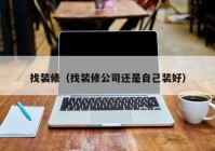 找装修（找装修公司还是自己装好）