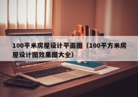 100平米房屋设计平面图（100平方米房屋设计图效果图大全）