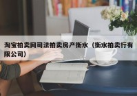 淘宝拍卖网司法拍卖房产衡水（衡水拍卖行有限公司）