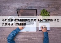 小户型装修效果图要怎么做（小户型的房子怎么装修设计效果图）