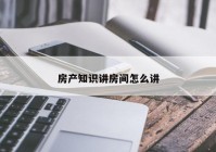 房产知识讲房间怎么讲