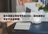 室内装修公司名字大全2022（室内装修公司名字大全带建）