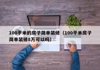 100平米的房子简单装修（100平米房子简单装修8万可以吗）