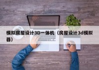 模拟房屋设计3D一体机（房屋设计3d模拟器）