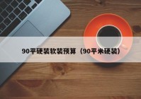 90平硬装软装预算（90平米硬装）