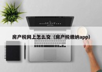 房产税网上怎么交（房产税缴纳app）