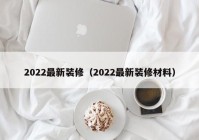 2022最新装修（2022最新装修材料）