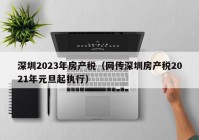 深圳2023年房产税（网传深圳房产税2021年元旦起执行）