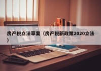 房产税立法草案（房产税新政策2020立法）