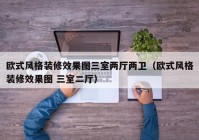 欧式风格装修效果图三室两厅两卫（欧式风格装修效果图 三室二厅）