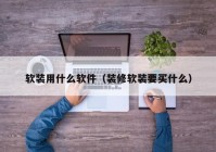 软装用什么软件（装修软装要买什么）