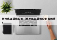 惠州陈江装修公司（惠州陈江装修公司有哪些）