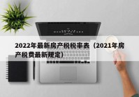 2022年最新房产税税率表（2021年房产税费最新规定）