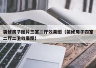 装修房子图片三室二厅效果图（装修房子四室二厅二卫效果图）