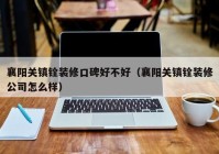 襄阳关镇铨装修口碑好不好（襄阳关镇铨装修公司怎么样）