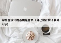 学房屋设计的基础是什么（自己设计房子装修app）