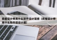 房屋设计师用什么软件设计装修（房屋设计师用什么软件搞设计图）