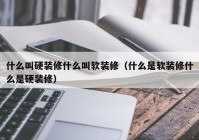 什么叫硬装修什么叫软装修（什么是软装修什么是硬装修）