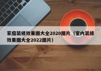 家庭装修效果图大全2020图片（室内装修效果图大全2022图片）