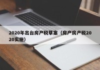 2020年出台房产税草案（房产房产税2020实施）