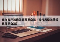 现代客厅装修效果图黑白灰（现代风格装修效果图黑白灰）