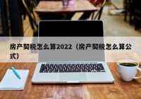 房产契税怎么算2022（房产契税怎么算公式）