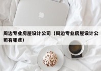 周边专业房屋设计公司（周边专业房屋设计公司有哪些）