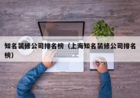 知名装修公司排名榜（上海知名装修公司排名榜）