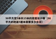 90平方宽5米长15米的房屋设计图（90平方的地面5厘米需要多少水泥）