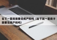 名下一套房需要交房产税吗（名下就一套房子需要交房产税吗）