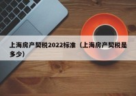 上海房产契税2022标准（上海房产契税是多少）