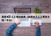 装修木工人工费价格表（装修木工人工费多少钱一平方）