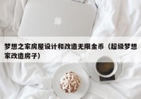 梦想之家房屋设计和改造无限金币（超级梦想家改造房子）