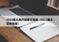 2022最火简约装修全屋图（2022最火装修风格）