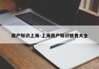 房产知识上海-上海房产知识销售大全