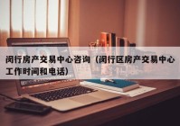 闵行房产交易中心咨询（闵行区房产交易中心工作时间和电话）