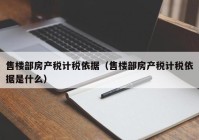 售楼部房产税计税依据（售楼部房产税计税依据是什么）