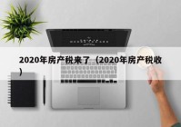 2020年房产税来了（2020年房产税收）