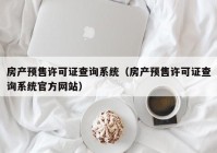 房产预售许可证查询系统（房产预售许可证查询系统官方网站）